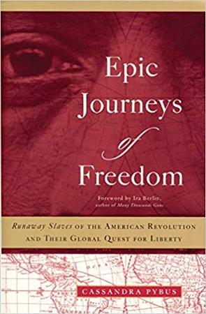 EPIC JOURNEYS OF FREEDOM: RUNAWAY SLAVES OF THE AMERICAN REVOLUTION AND THEIR GLOBAL QUEST FOR LIBERTY BY CASSANDRA PYBUS