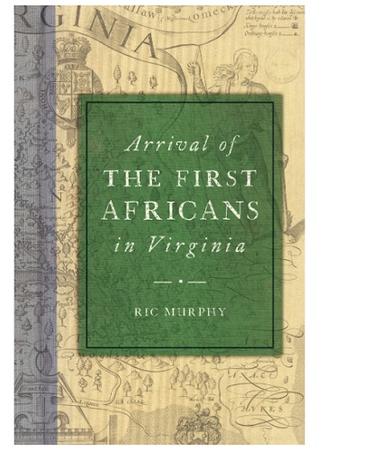 ARRIVAL OF THE FIRST AFRICANS IN VIRGINIA BY RIC MURPHY