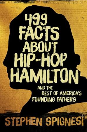 449 FACTS ABOUT HIP-HOP HAMILTON AND THE REST OF AMERICA'S FOUNDING FATHERS BY STEPHEN SPIGNESI